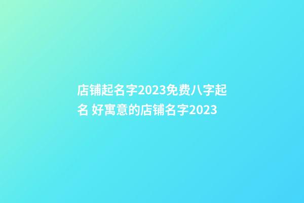 店铺起名字2023免费八字起名 好寓意的店铺名字2023-第1张-店铺起名-玄机派